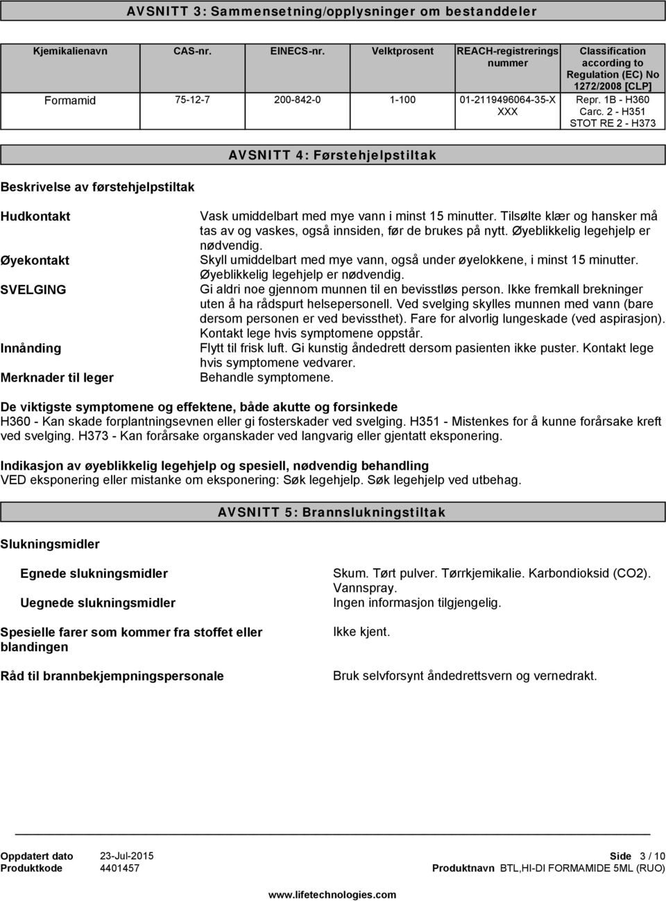 2 - H351 STOT RE 2 - H373 AVSNITT 4: Førstehjelpstiltak Beskrivelse av førstehjelpstiltak Hudkontakt Øyekontakt SVELGING Innånding Merknader til leger Vask umiddelbart med mye vann i minst 15