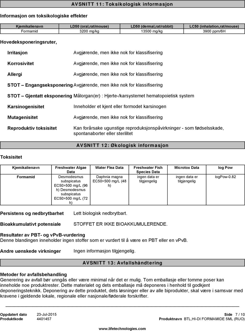 EngangseksponeringAvgjørende, men ikke nok for klassifisering STOT GjentateksponeringMålorgan(er) : Hjerte-/karsystemet hematopoietisk system Karsinogenisitet Mutagenisitet Reproduktiv toksisitet