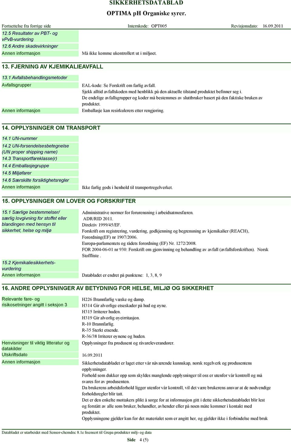 Emballasje kan resirkulerers etter rengjøring. 14. OPPLYSNINGER OM TRANSPORT 14.1 UN-nummer 14.2 UN-forsendelsesbetegnelse (UN proper shipping name) 14.3 Transportfareklasse(r) 14.