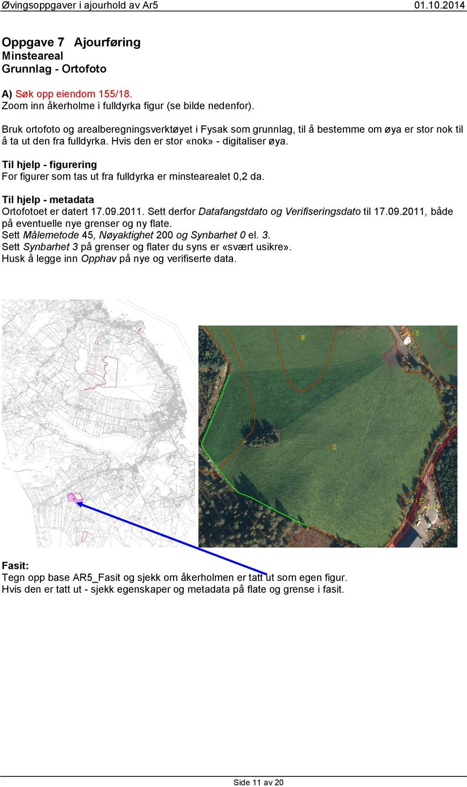 Til hjelp - figurering For figurer som tas ut fra fulldyrka er minstearealet 0,2 da. Til hjelp - metadata Ortofotoet er datert 17.09.2011. Sett derfor Datafangstdato og Verifiseringsdato til 17.09.2011, både på eventuelle nye grenser og ny flate.