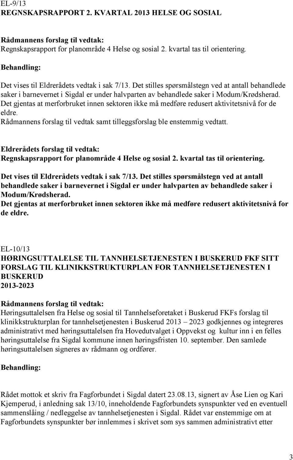 Det gjentas at merforbruket innen sektoren ikke må medføre redusert aktivitetsnivå for de eldre. Rådmannens forslag til vedtak samt tilleggsforslag ble enstemmig vedtatt.