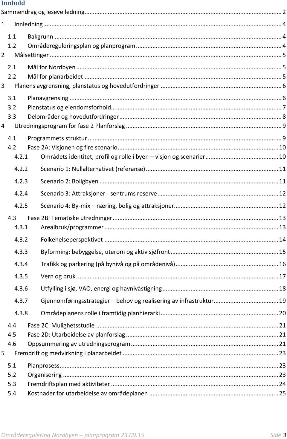 .. 8 4 Utredningsprogram for fase 2 Planforslag... 9 4.1 Programmets struktur... 9 4.2 Fase 2A: Visjonen og fire scenario... 10 4.2.1 Områdets identitet, profil og rolle i byen visjon og scenarier.