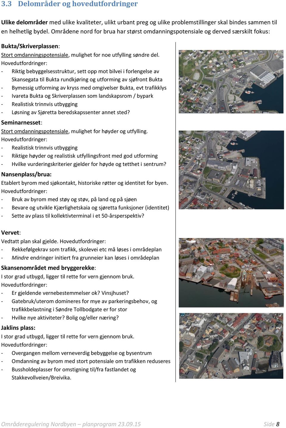 Hovedutfordringer: - Riktig bebyggelsesstruktur, sett opp mot bilvei i forlengelse av Skansegata til Bukta rundkjøring og utforming av sjøfront Bukta - Bymessig utforming av kryss med omgivelser