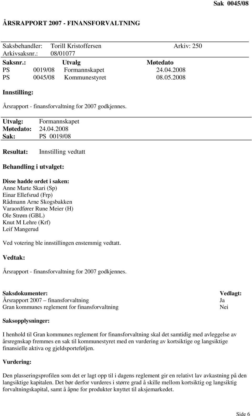 2008 Sak: PS 0019/08 Resultat: Innstilling vedtatt Behandling i utvalget: Disse hadde ordet i saken: Anne Marte Skari (Sp) Einar Ellefsrud (Frp) Rådmann Arne Skogsbakken Varaordfører Rune Meier (H)