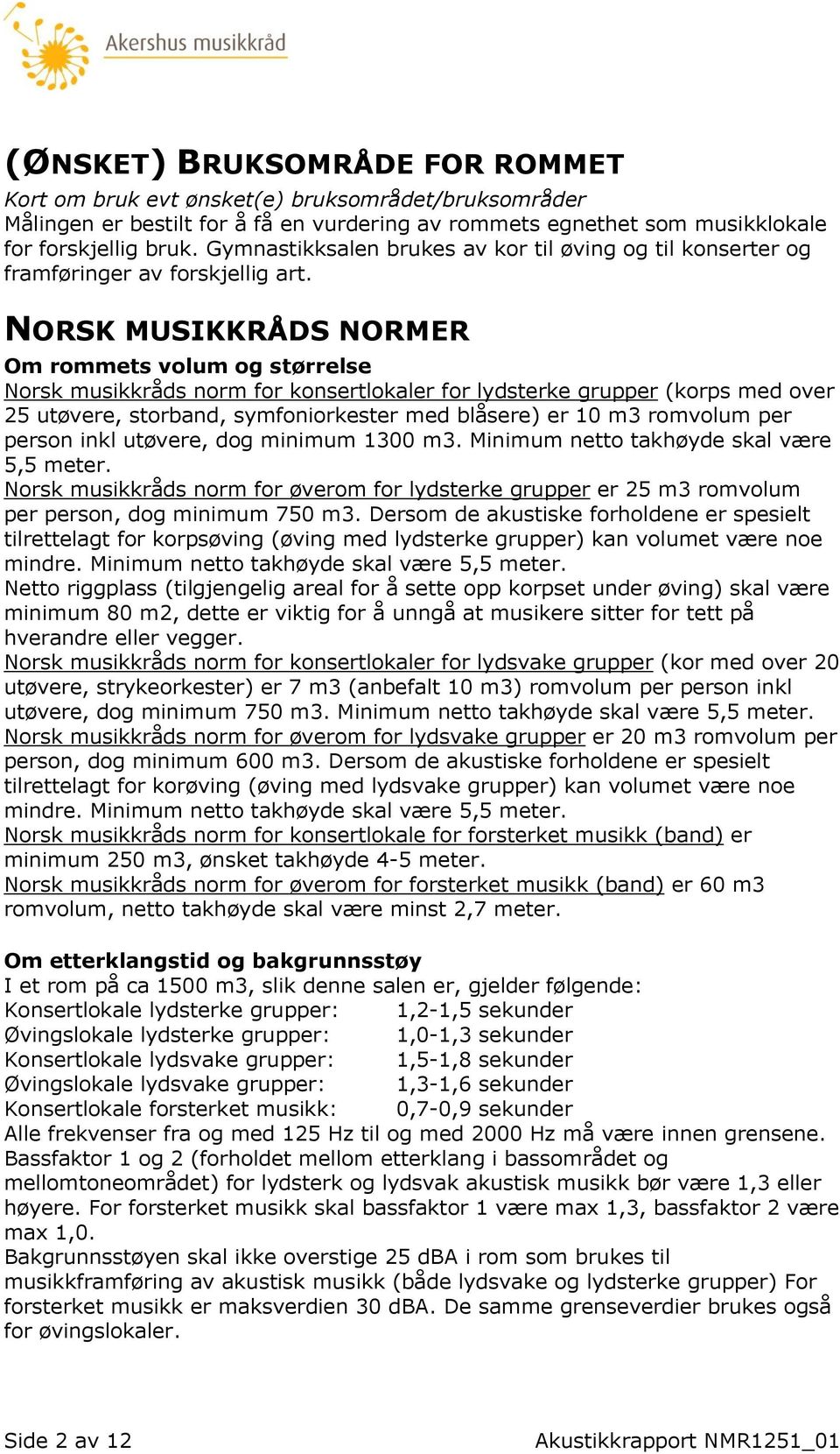 NORSK MUSIKKRÅDS NORMER Om rommets volum og størrelse Norsk musikkråds norm for konsertlokaler for lydsterke grupper (korps med over 25 utøvere, storband, symfoniorkester med blåsere) er 10 m3