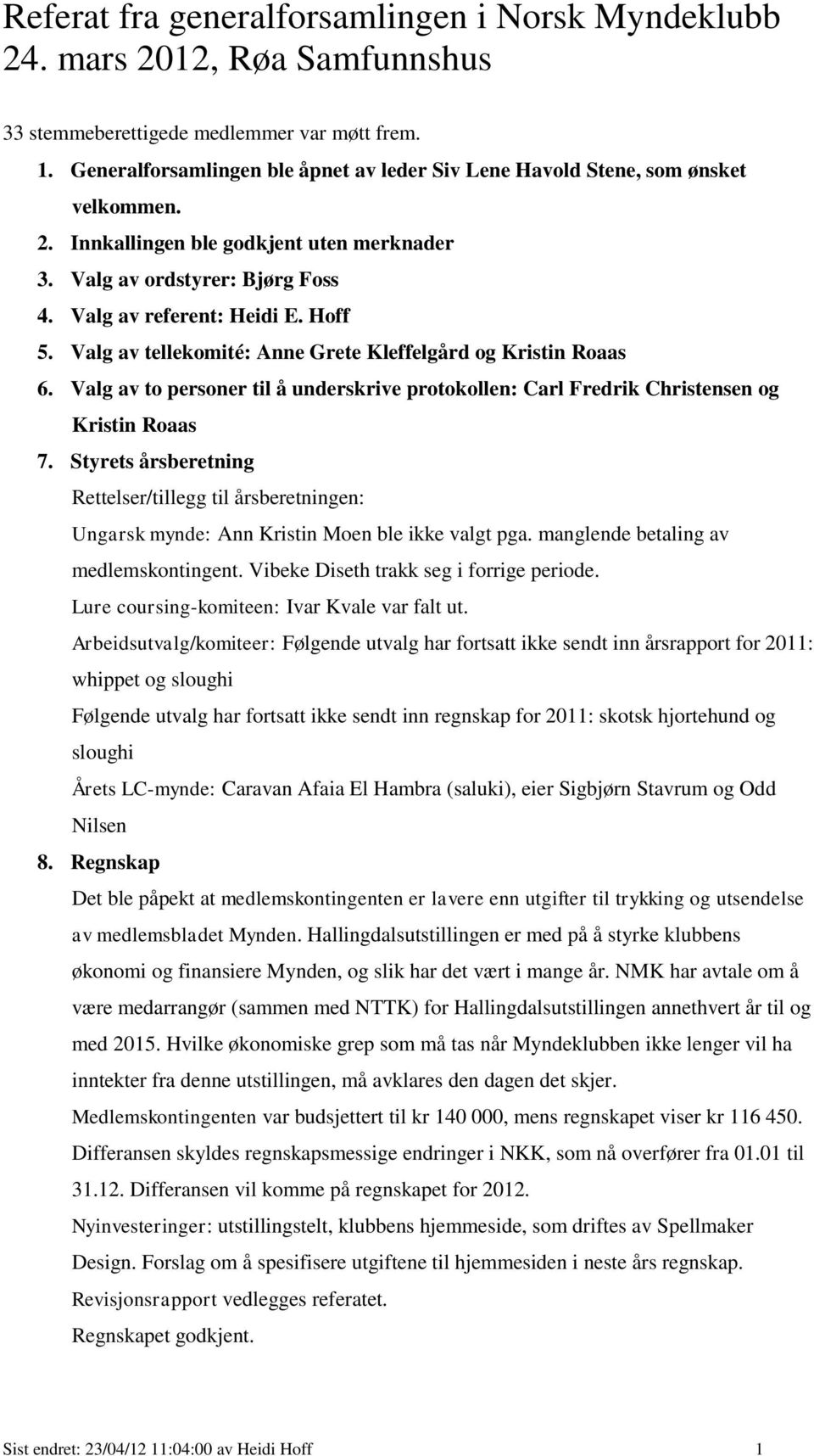 Valg av tellekomité: Anne Grete Kleffelgård og Kristin Roaas 6. Valg av to personer til å underskrive protokollen: Carl Fredrik Christensen og Kristin Roaas 7.