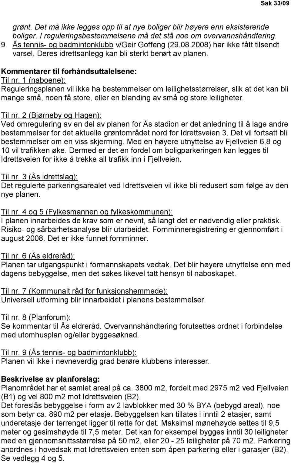 1 (naboene): Reguleringsplanen vil ikke ha bestemmelser om leilighetsstørrelser, slik at det kan bli mange små, noen få store, eller en blanding av små og store leiligheter. Til nr.