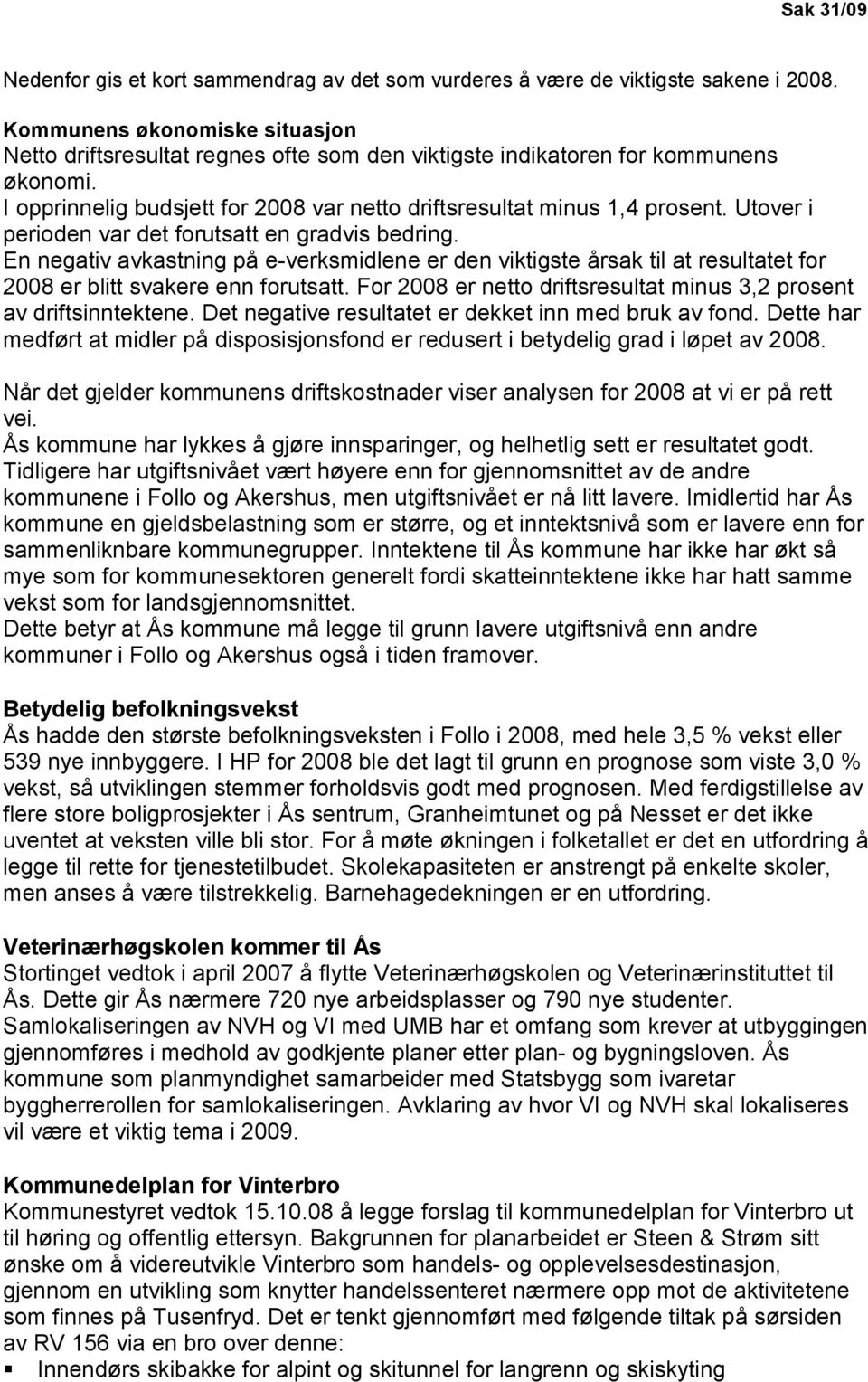 Utover i perioden var det forutsatt en gradvis bedring. En negativ avkastning på e-verksmidlene er den viktigste årsak til at resultatet for 2008 er blitt svakere enn forutsatt.