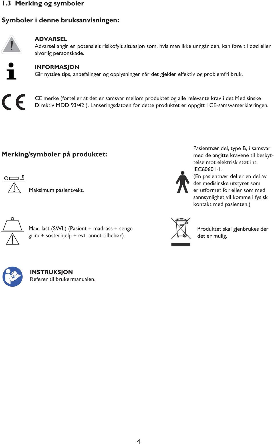 CE merke (forteller at det er samsvar mellom produktet og alle relevante krav i det Medisinske Direktiv MDD 93/42 ). Lanseringsdatoen for dette produktet er oppgitt i CE-samsvarserklæringen.