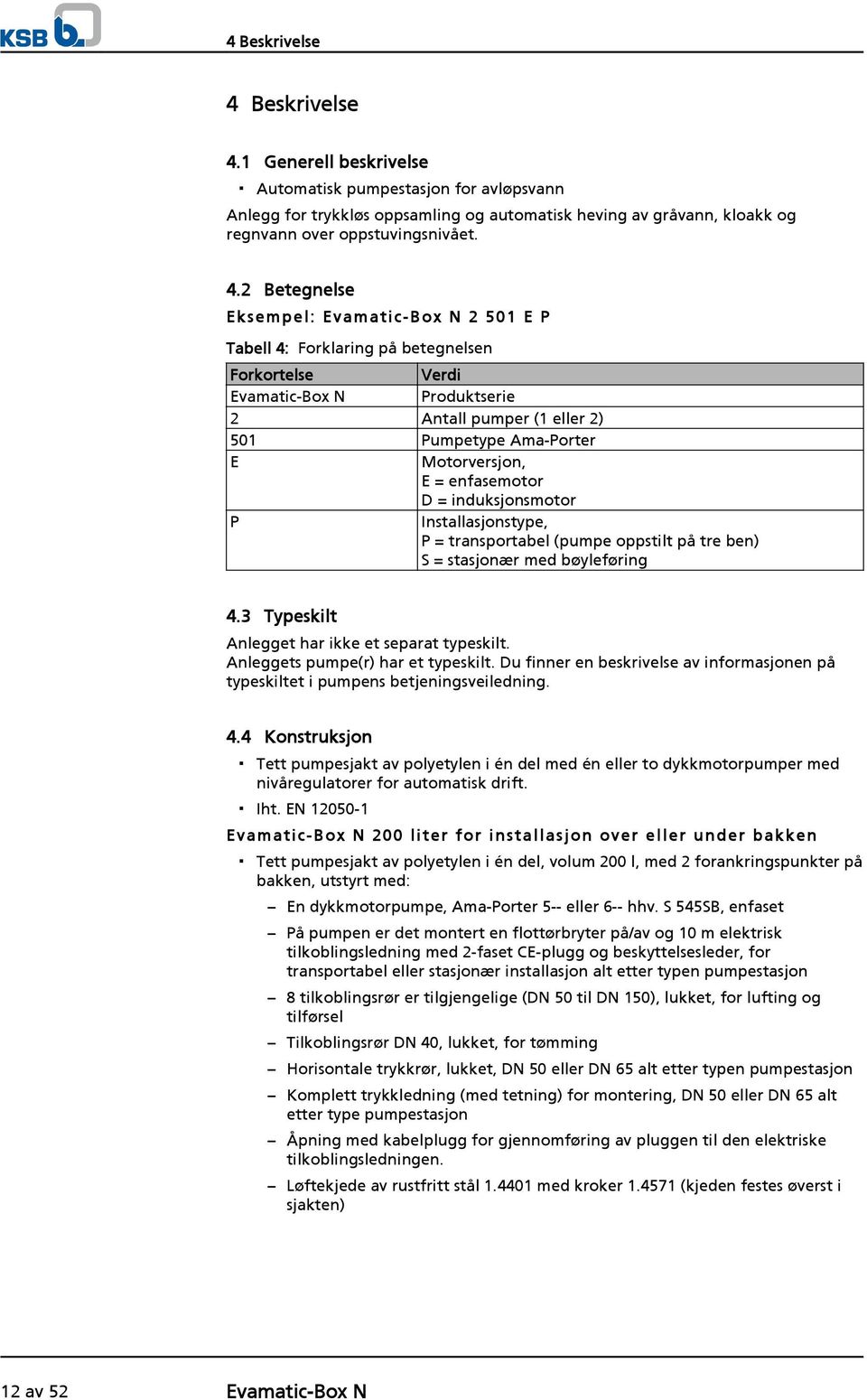 Motorversjon, E = enfasemotor D = induksjonsmotor P Installasjonstype, P = transportabel (pumpe oppstilt på tre ben) S = stasjonær med bøyleføring 4.3 Typeskilt Anlegget har ikke et separat typeskilt.