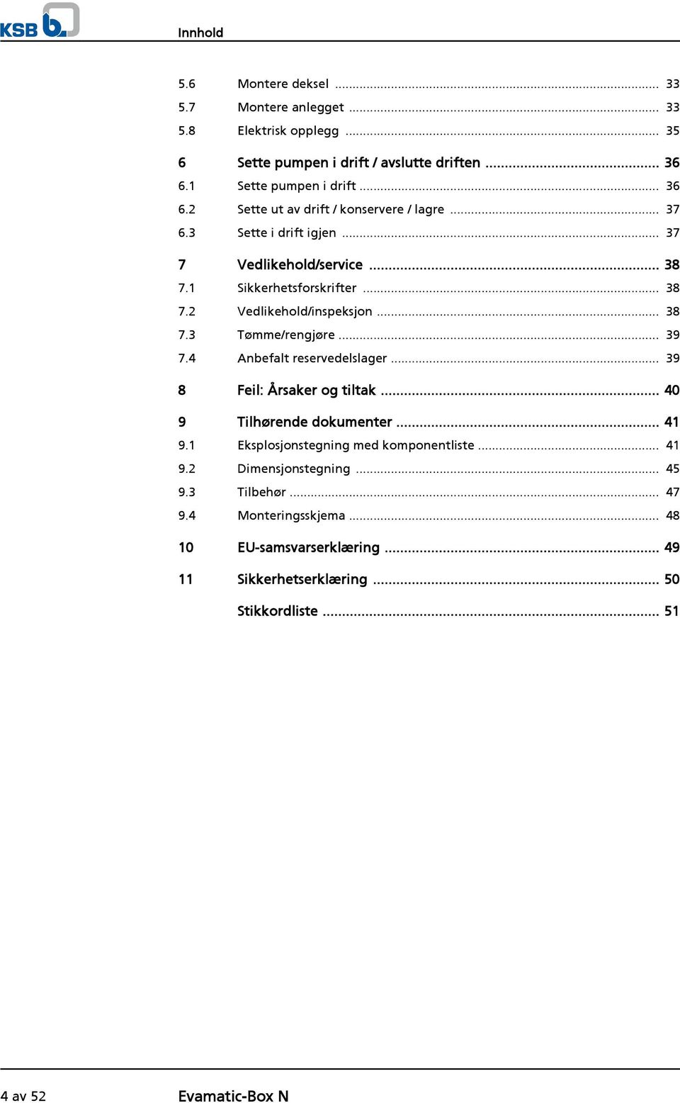 .. 38 7.3 Tømme/rengjøre... 39 7.4 Anbefalt reservedelslager... 39 8 Feil: Årsaker og tiltak... 40 9 Tilhørende dokumenter... 41 9.1 Eksplosjonstegning med komponentliste.