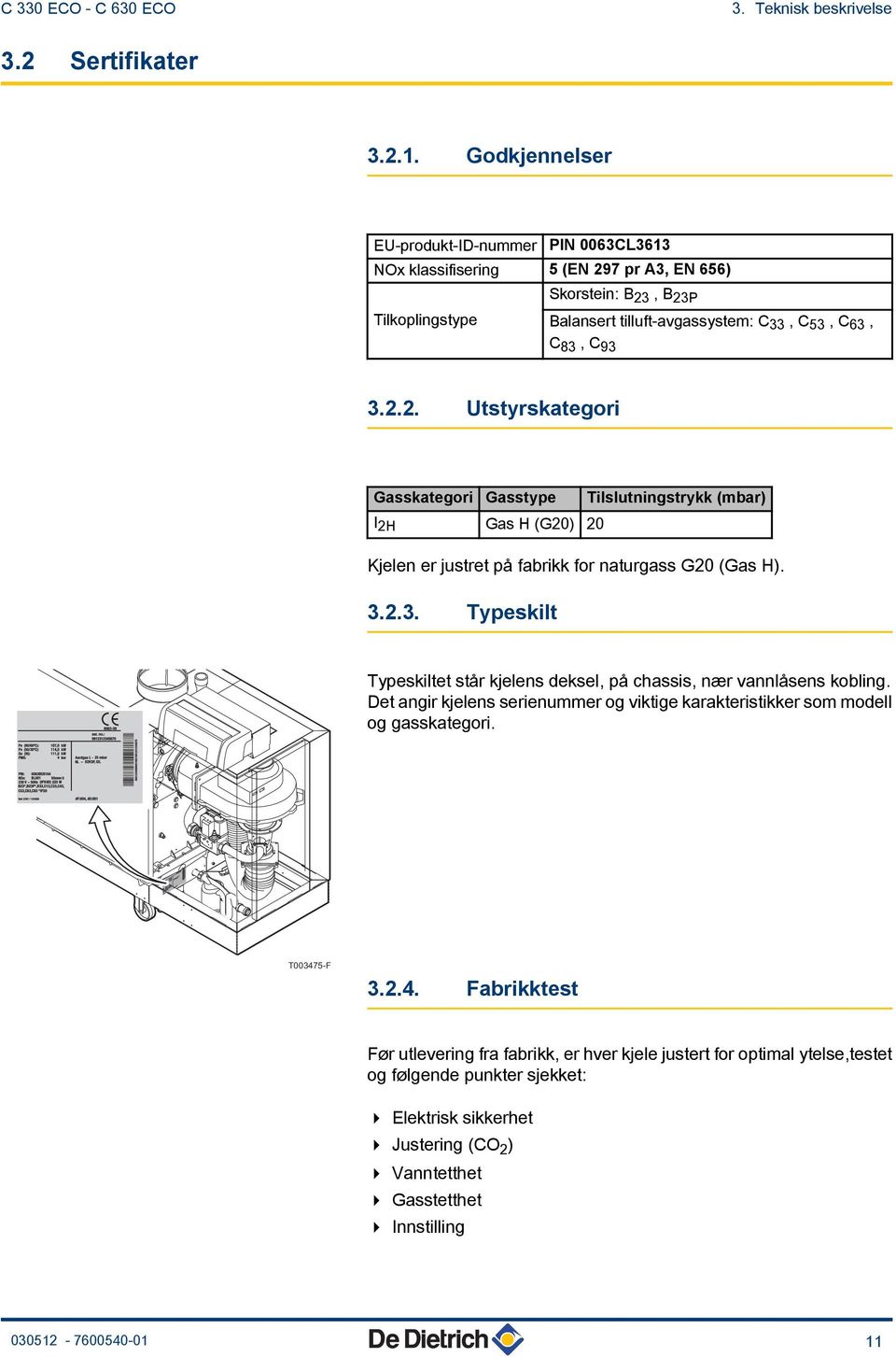 .. Utstyrskategori Gasskategori Gasstype Tilslutningstrykk (mbar) I H Gas H (G0) 0 Kjelen er justret på fabrikk for naturgass G0 (Gas H). 3.