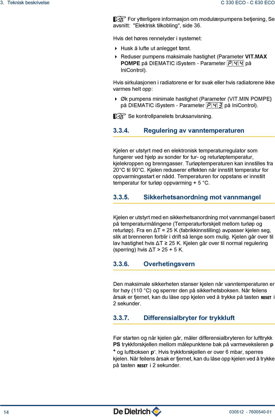 Hvis sirkulasjonen i radiatorene er for svak eller hvis radiatorene ikke varmes helt opp: 4 Øk pumpens minimale hastighet (Parameter (VIT.MIN POMPE} på DIEMATIC isystem - Parameter p43 på IniControl).