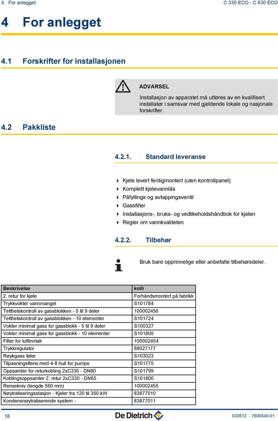 leveranse 4 Kjele levert ferdigmontert (uten kontrollpanel) 4 Komplett kjelevannlås 4 Påfyllings og avtappingsventil 4 Gassfilter 4 Installasjons-, bruks- og vedlikeholdshåndbok for kjelen 4 Regler