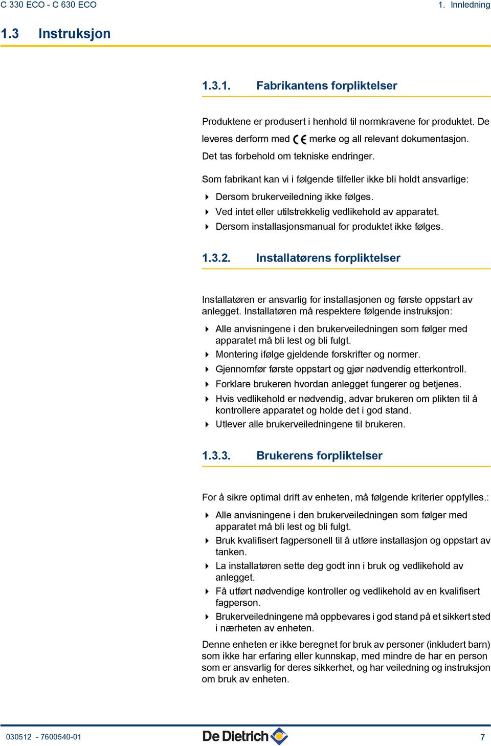 Som fabrikant kan vi i følgende tilfeller ikke bli holdt ansvarlige: 4 Dersom brukerveiledning ikke følges. 4 Ved intet eller utilstrekkelig vedlikehold av apparatet.