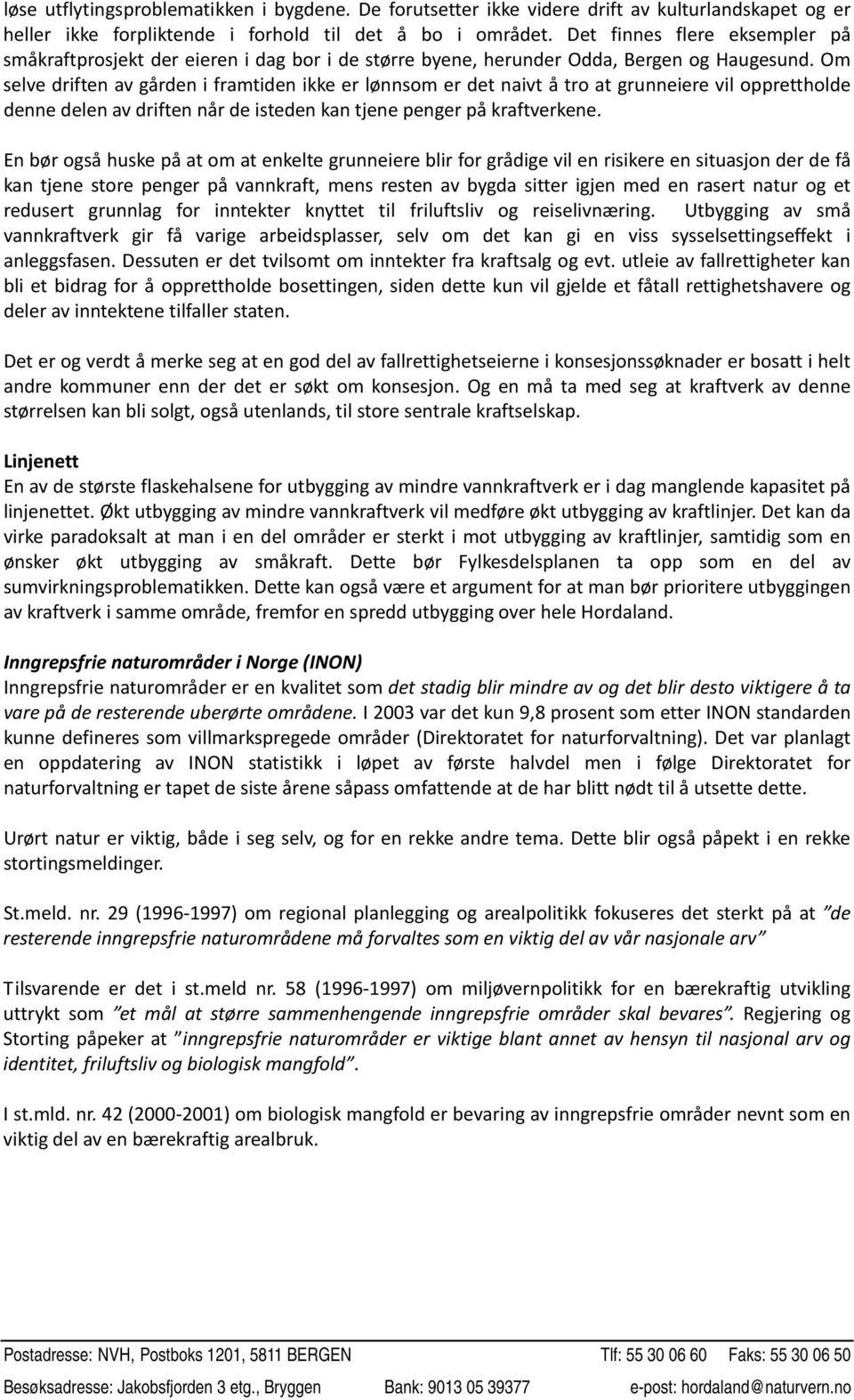 Om selve driften av gården i framtiden ikke er lønnsom er det naivt å tro at grunneiere vil opprettholde denne delen av driften når de isteden kan tjene penger på kraftverkene.