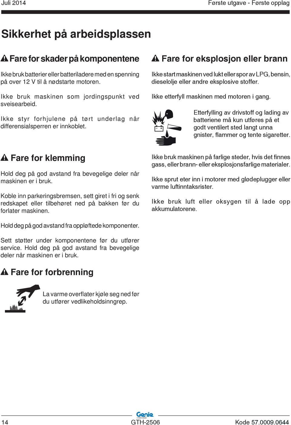 Fare for eksplosjon eller brann Ikke start maskinen ved lukt eller spor av LPG, bensin, dieselolje eller andre eksplosive stoffer. Ikke etterfyll maskinen med motoren i gang.