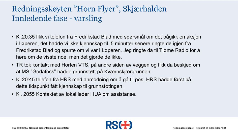 5 minutter senere ringte de igjen fra Fredrikstad Blad og spurte om vi var i Løperen. Jeg ringte da til Tjøme Radio for å høre om de visste noe, men det gjorde de ikke.