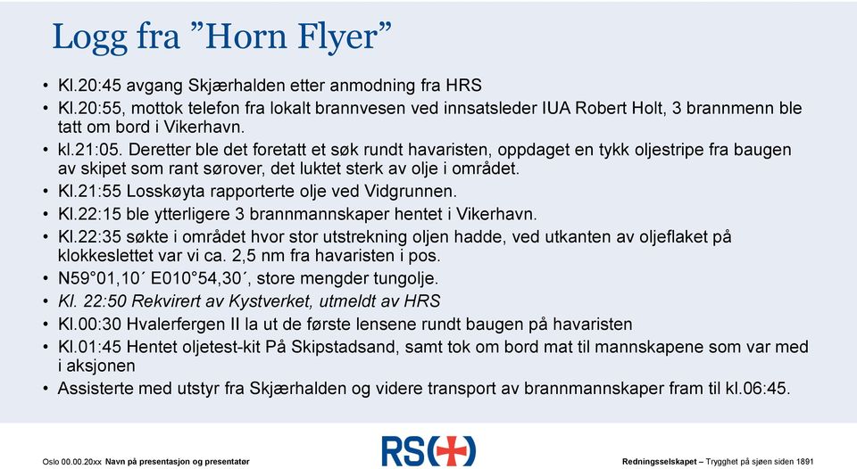 21:55 Losskøyta rapporterte olje ved Vidgrunnen. Kl.22:15 ble ytterligere 3 brannmannskaper hentet i Vikerhavn. Kl.22:35 søkte i området hvor stor utstrekning oljen hadde, ved utkanten av oljeflaket på klokkeslettet var vi ca.