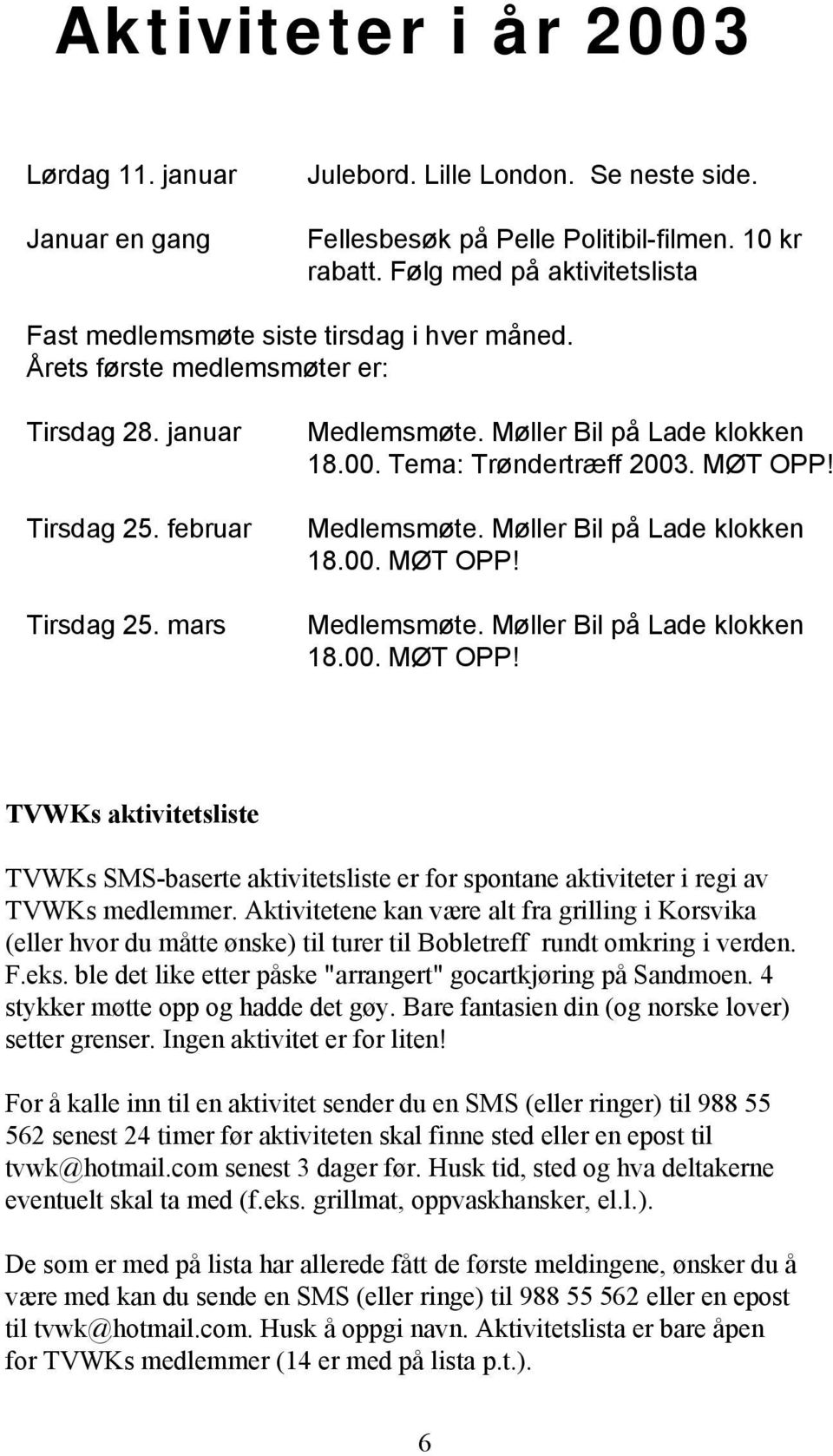 Møller Bil på Lade klokken 18.00. Tema: Trøndertræff 2003. MØT OPP! Medlemsmøte. Møller Bil på Lade klokken 18.00. MØT OPP! Medlemsmøte. Møller Bil på Lade klokken 18.00. MØT OPP! TVWKs aktivitetsliste TVWKs SMS-baserte aktivitetsliste er for spontane aktiviteter i regi av TVWKs medlemmer.