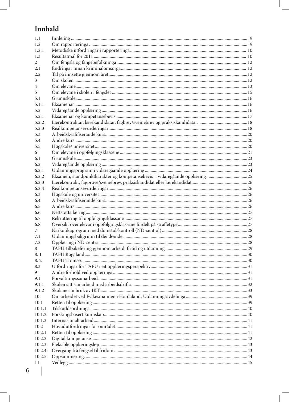 ..16 5.2.1 Eksamenar og kompetansebevis...17 5.2.2 Lærekontraktar, lærekandidatar, fagbrev/sveinebrev og praksiskandidatar...18 5.2.3 Realkompetansevurderingar...18 5.3 Arbeidskvalifiserande kurs.