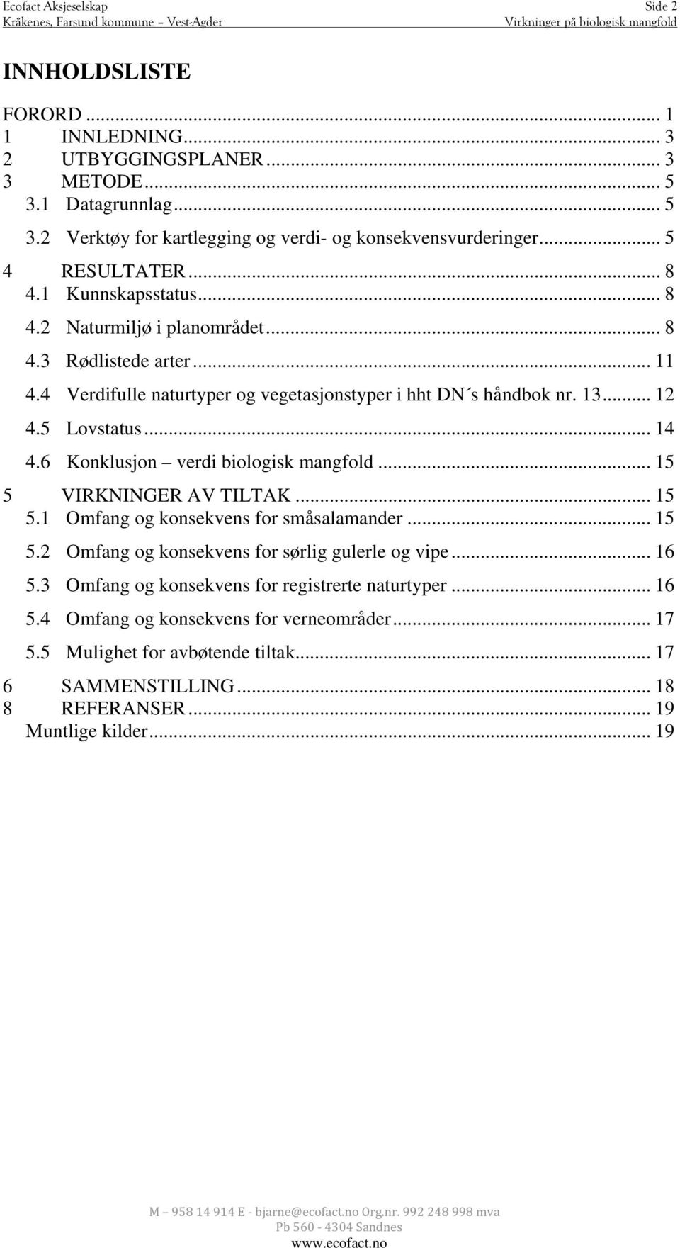 5 Lovstatus... 14 4.6 Konklusjon verdi biologisk mangfold... 15 5 VIRKNINGER AV TILTAK... 15 5.1 Omfang og konsekvens for småsalamander... 15 5.2 Omfang og konsekvens for sørlig gulerle og vipe.