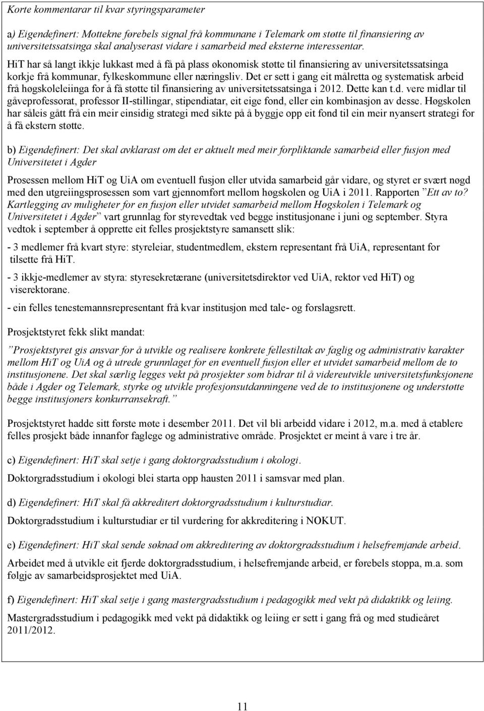 Det er sett i gang eit målretta og systematisk arbeid frå høgskoleleiinga for å få støtte til finansiering av universitetssatsinga i 2012. Dette kan t.d. vere midlar til gåveprofessorat, professor II-stillingar, stipendiatar, eit eige fond, eller ein kombinasjon av desse.