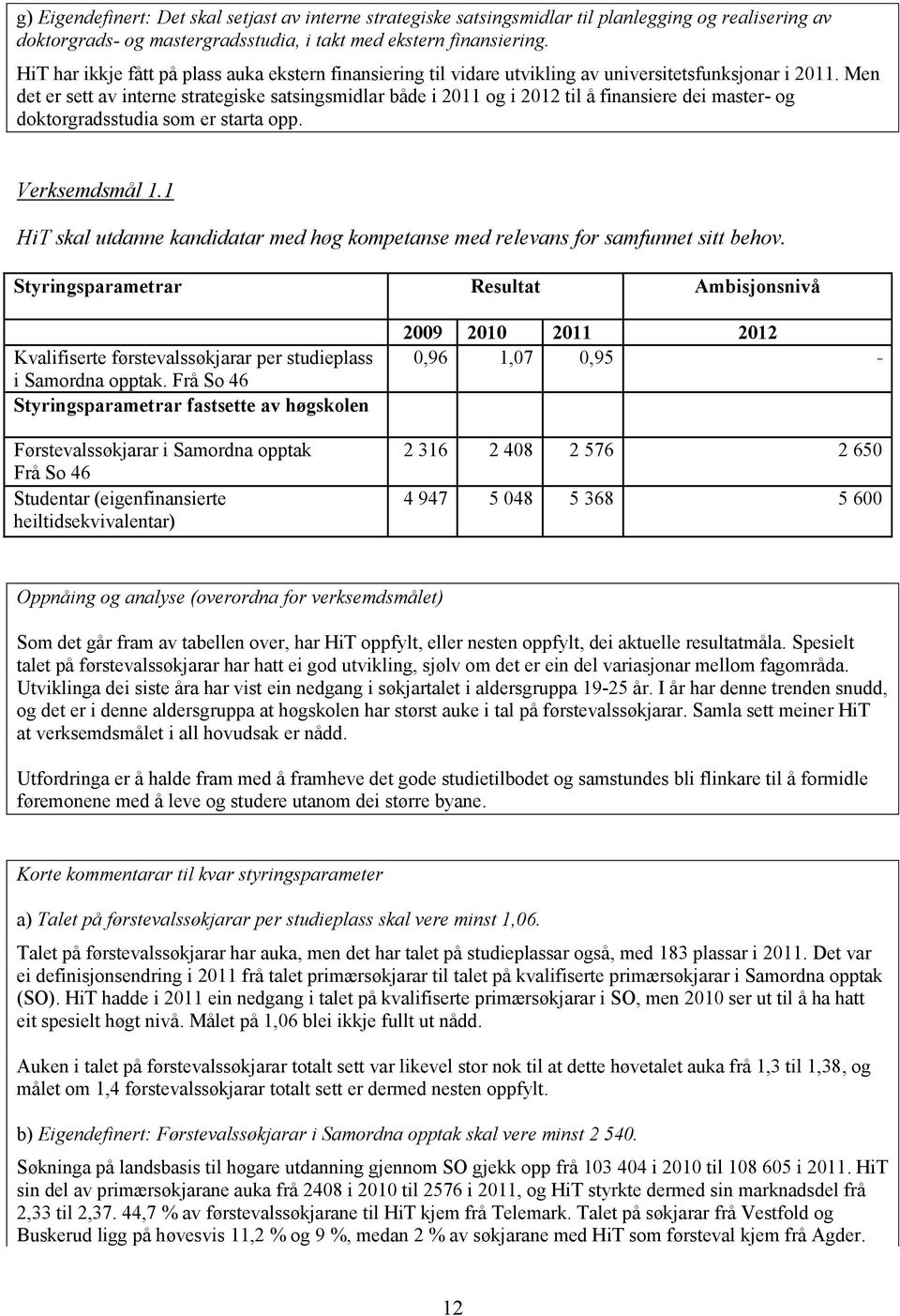 Men det er sett av interne strategiske satsingsmidlar både i 2011 og i 2012 til å finansiere dei master- og doktorgradsstudia som er starta opp. Verksemdsmål 1.