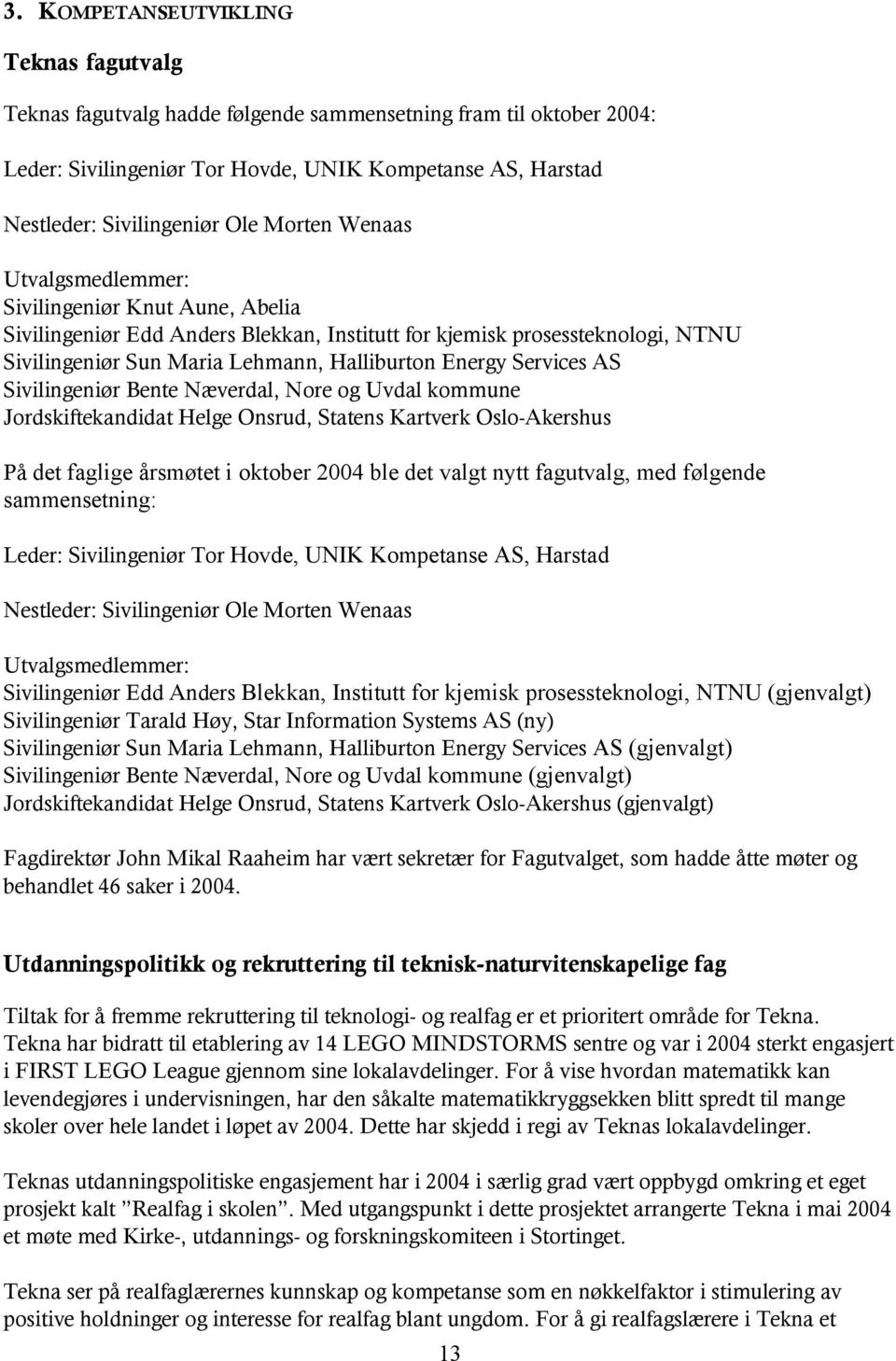 Services AS Sivilingeniør Bente Næverdal, Nore og Uvdal kommune Jordskiftekandidat Helge Onsrud, Statens Kartverk Oslo-Akershus På det faglige årsmøtet i oktober 2004 ble det valgt nytt fagutvalg,