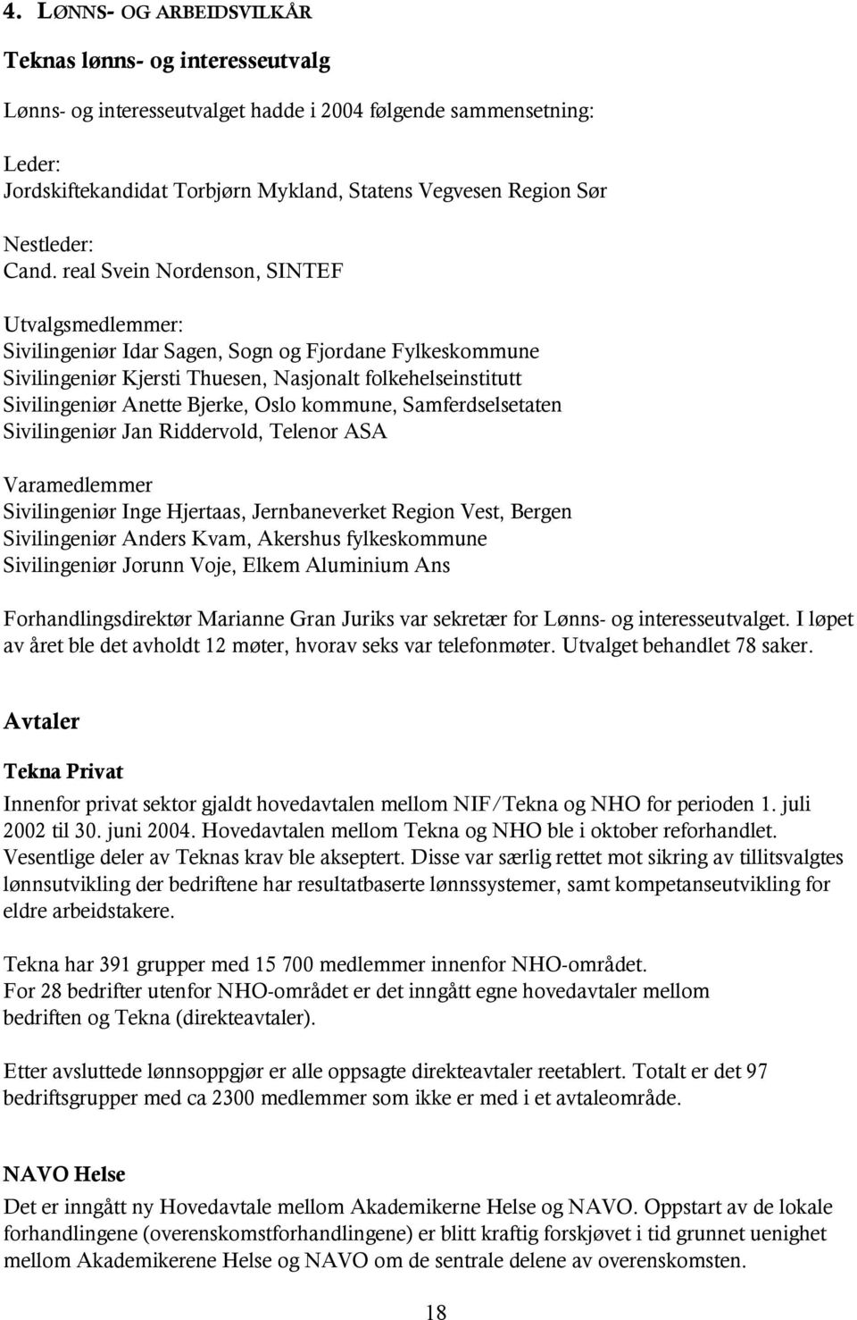 real Svein Nordenson, SINTEF Utvalgsmedlemmer: Sivilingeniør Idar Sagen, Sogn og Fjordane Fylkeskommune Sivilingeniør Kjersti Thuesen, Nasjonalt folkehelseinstitutt Sivilingeniør Anette Bjerke, Oslo