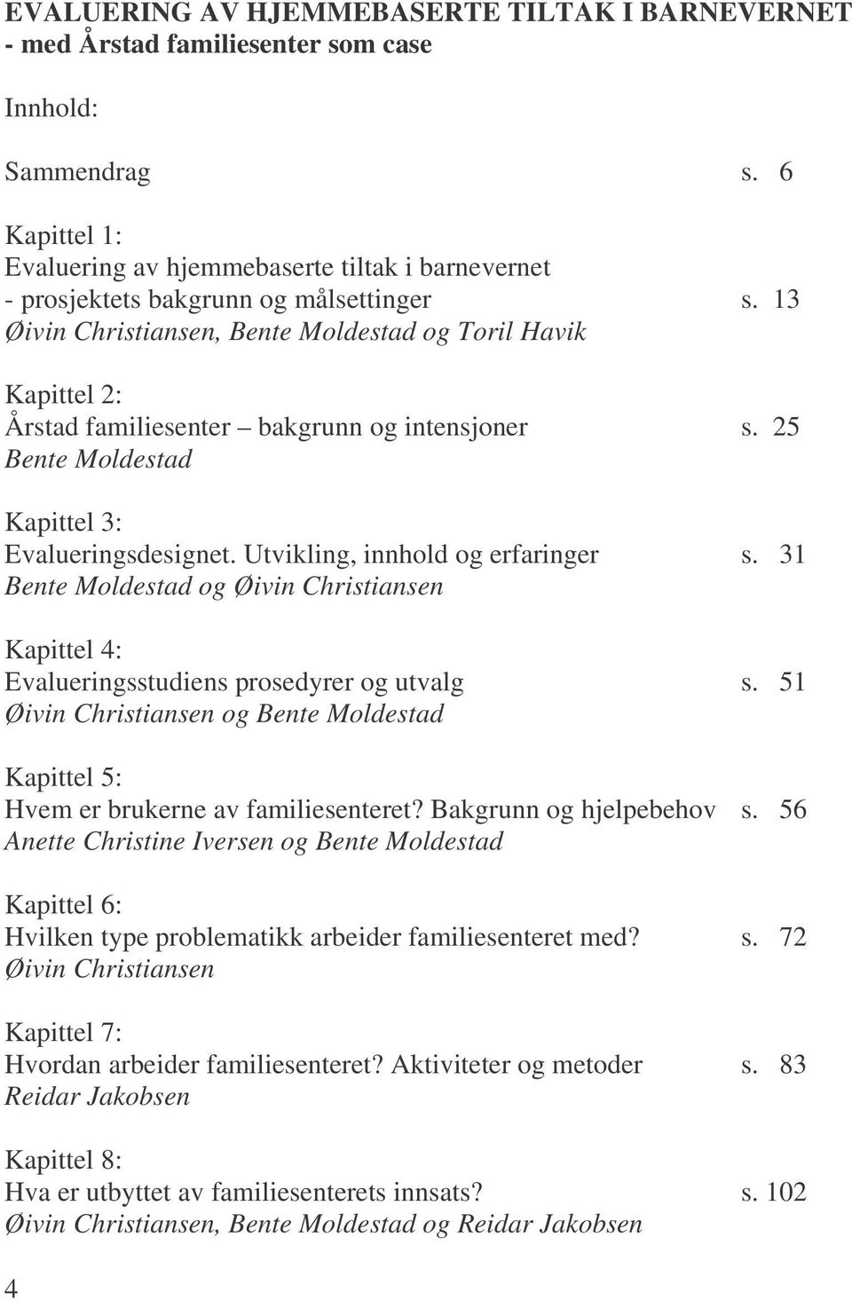 13 Øivin Christiansen, Bente Moldestad og Toril Havik Kapittel 2: Årstad familiesenter bakgrunn og intensjoner s. 25 Bente Moldestad Kapittel 3: Evalueringsdesignet.