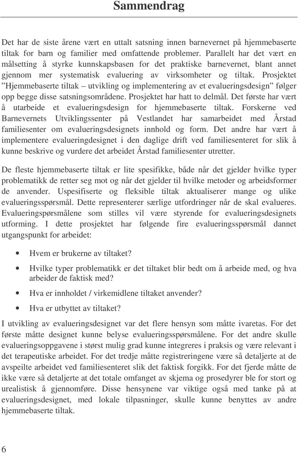 Prosjektet Hjemmebaserte tiltak utvikling og implementering av et evalueringsdesign følger opp begge disse satsningsområdene. Prosjektet har hatt to delmål.