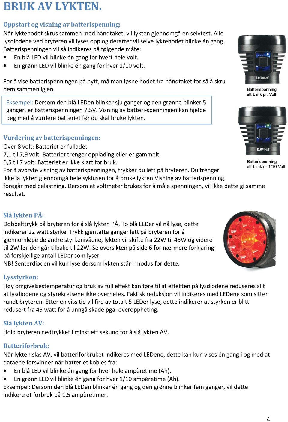 En grønn LED vil blinke én gang for hver 1/10 volt. For å vise batterispenningen på nytt, må man løsne hodet fra håndtaket for så å skru dem sammen igjen.