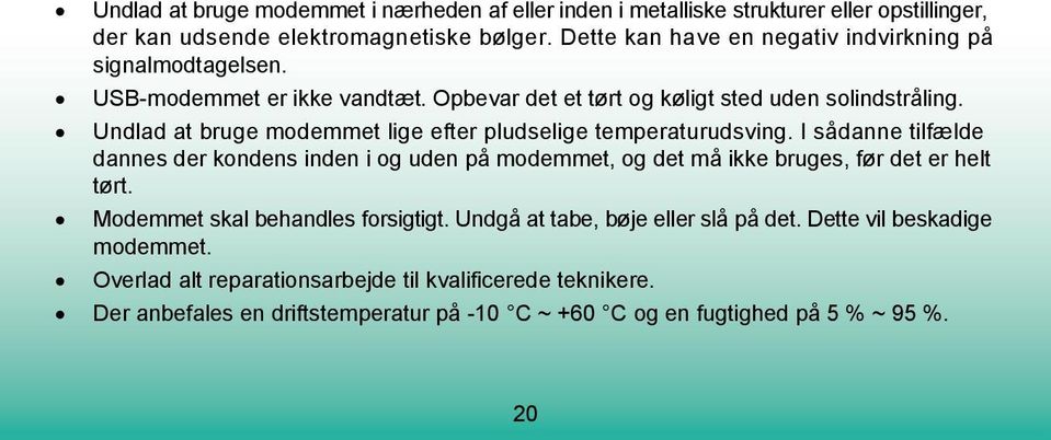 Undlad at bruge modemmet lige efter pludselige temperaturudsving. I sådanne tilfælde dannes der kondens inden i og uden på modemmet, og det må ikke bruges, før det er helt tørt.