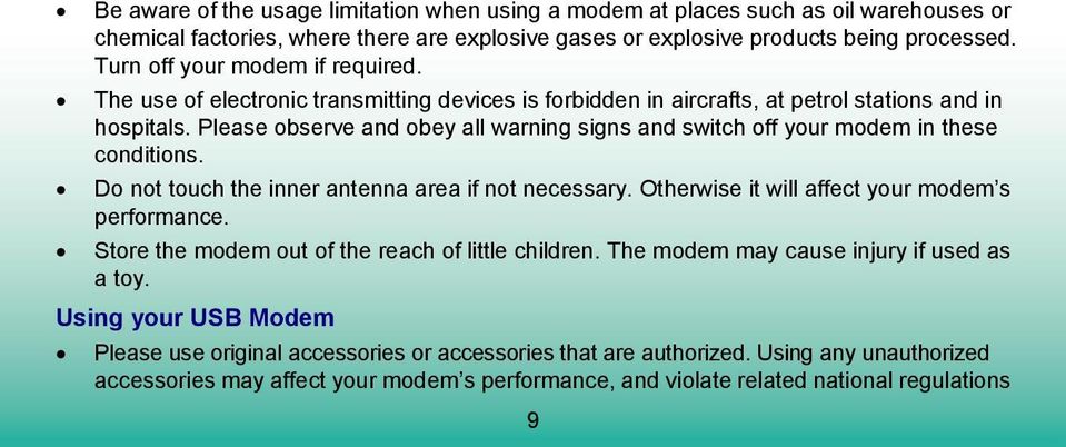 Please observe and obey all warning signs and switch off your modem in these conditions. Do not touch the inner antenna area if not necessary. Otherwise it will affect your modem s performance.