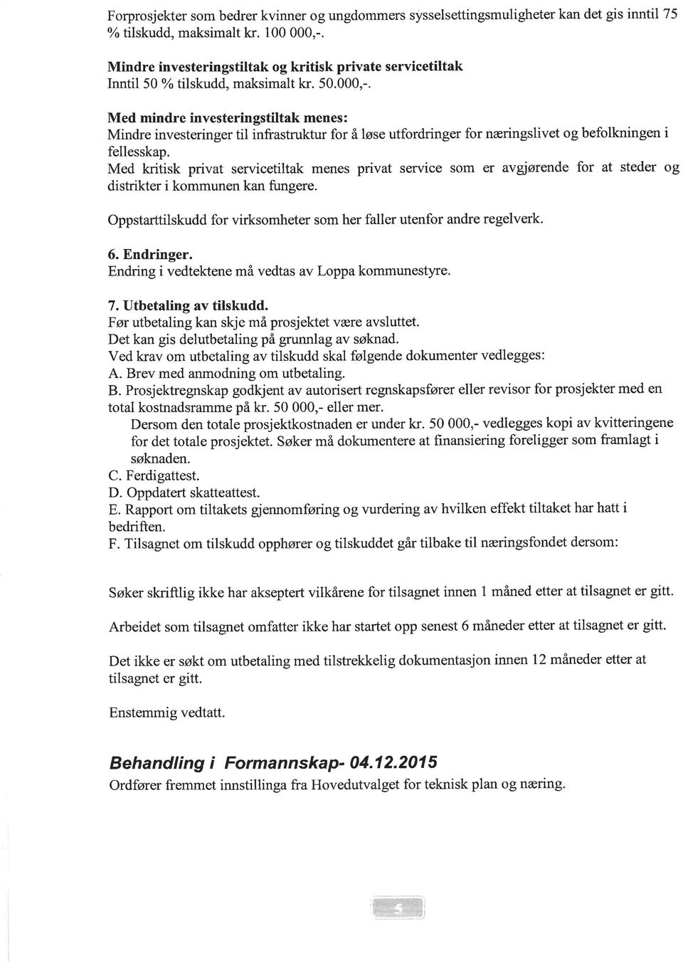 Med mindre investeringstiltak menes : Mindre investeringer til infrastruktur for å løse utfordringer for næringslivet og befolkningen i fellesskap.