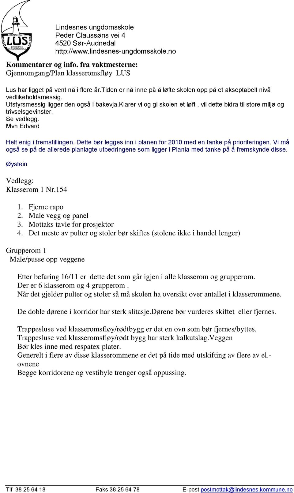 Dette bør legges inn i planen for 2010 med en tanke på prioriteringen. Vi må også se på de allerede planlagte utbedringene som ligger i Plania med tanke på å fremskynde disse.