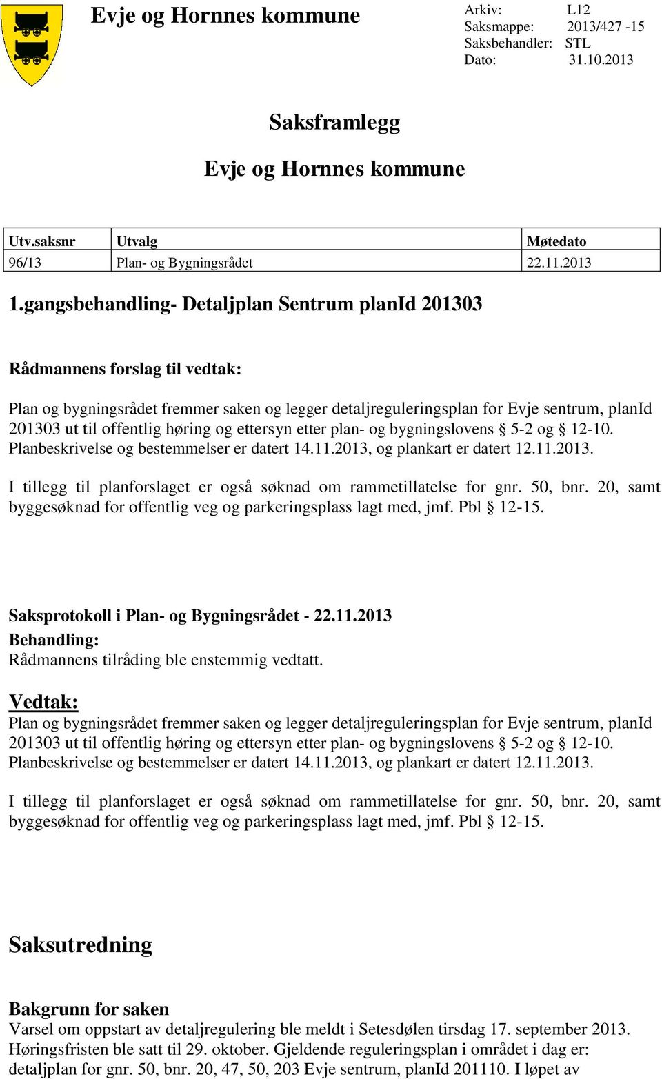 høring og ettersyn etter plan- og bygningslovens 5-2 og 12-10. Planbeskrivelse og bestemmelser er datert 14.11.2013, og plankart er datert 12.11.2013. I tillegg til planforslaget er også søknad om rammetillatelse for gnr.