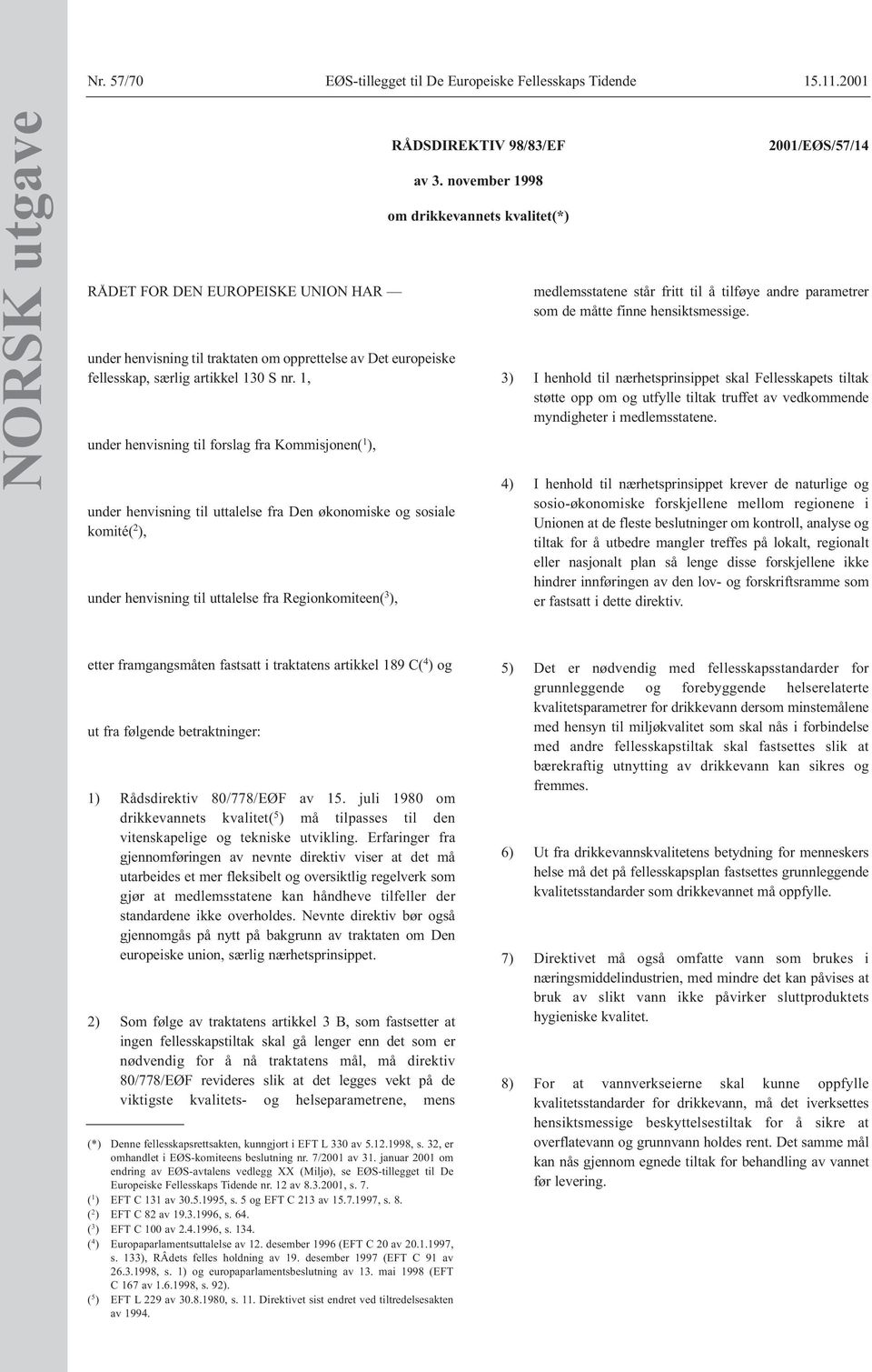 98/83/EF av 3. november 1998 om drikkevannets kvalitet(*) 2001/EØS/57/14 medlemsstatene står fritt til å tilføye andre parametrer som de måtte finne hensiktsmessige.