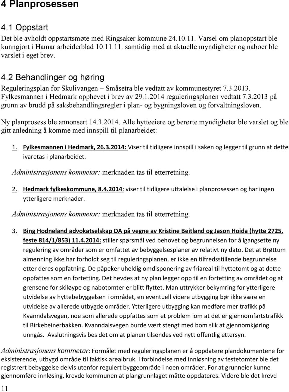 Ny planprosess ble annonsert 14.3.2014. Alle hytteeiere og berørte myndigheter ble varslet og ble gitt anledning å komme med innspill til planarbeidet: 11 1. Fylkesmannen i Hedmark, 26.3.2014: Viser til tidligere innspill i saken og legger til grunn at dette ivaretas i planarbeidet.