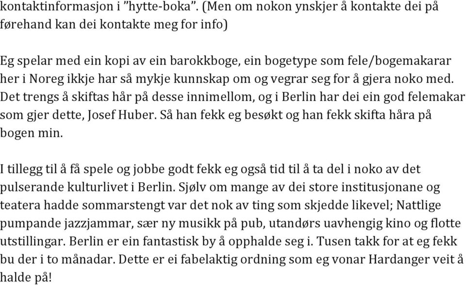 og vegrar seg for å gjera noko med. Det trengs å skiftas hår på desse innimellom, og i Berlin har dei ein god felemakar som gjer dette, Josef Huber.