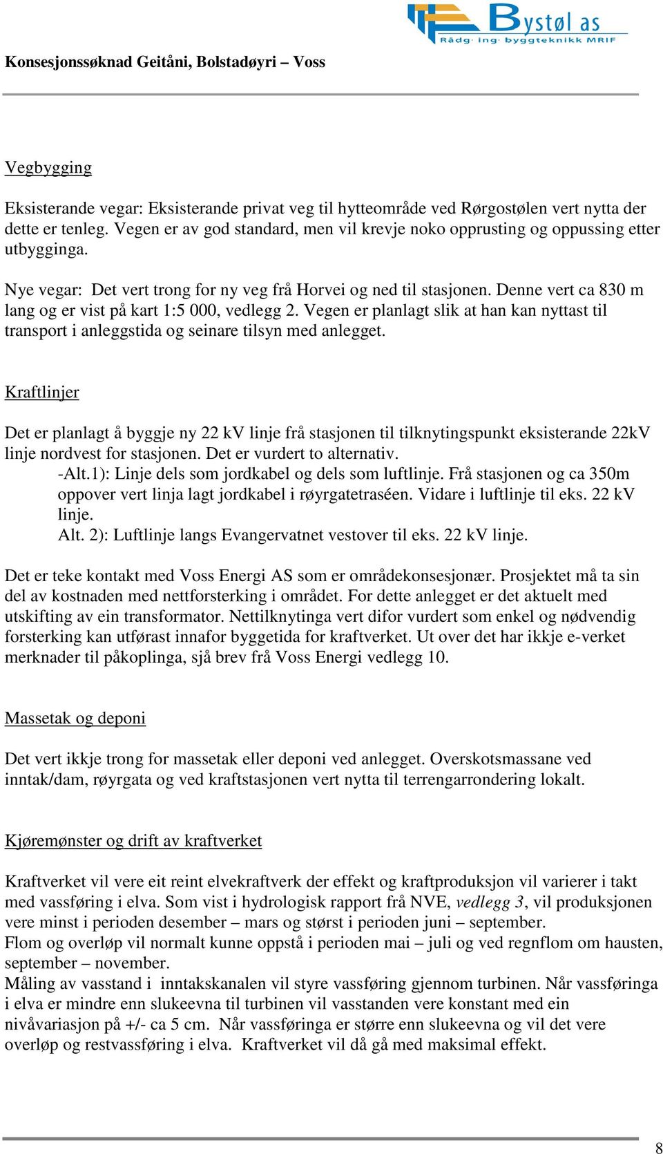 Denne vert ca 830 m lang og er vist på kart 1:5 000, vedlegg 2. Vegen er planlagt slik at han kan nyttast til transport i anleggstida og seinare tilsyn med anlegget.