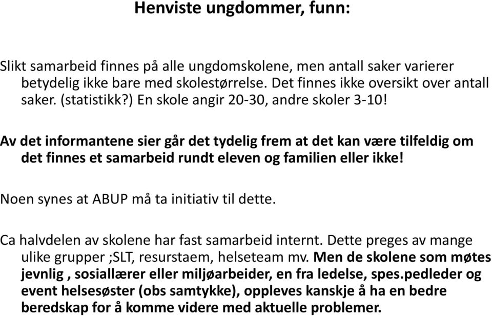 Av det informantene sier går det tydelig frem at det kan være tilfeldig om det finnes et samarbeid rundt eleven og familien eller ikke! Noen synes at ABUP må ta initiativ til dette.