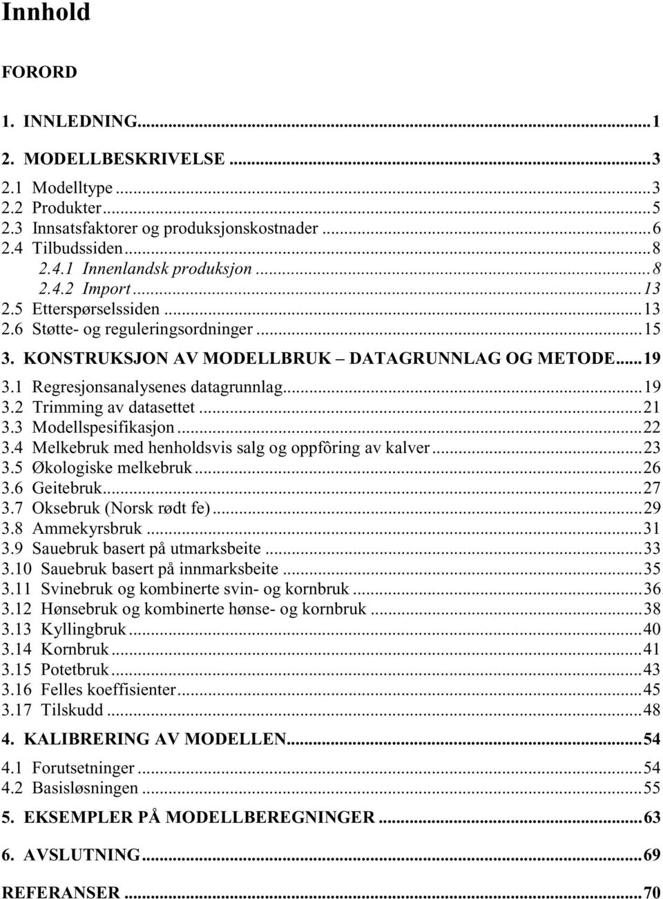 ..21 3.3 Modellspesifikasjon...22 3.4 Melkebruk med henholdsvis salg og oppfôring av kalver...23 3.5 Økologiske melkebruk...26 3.6 Geitebruk...27 3.7 Oksebruk (Norsk rødt fe)...29 3.8 Ammekyrsbruk.