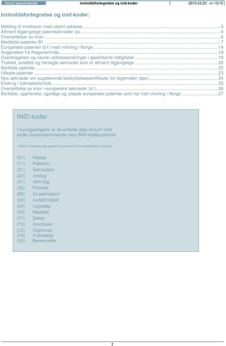 .. 18 Overdragelser og navne-/adresseendringer i spesifiserte rettigheter... 19 Trukket, avslåtte og henlagte søknader som er allment tilgjengelige... 20 Bortfalte patenter... 22 Utløpte patenter.