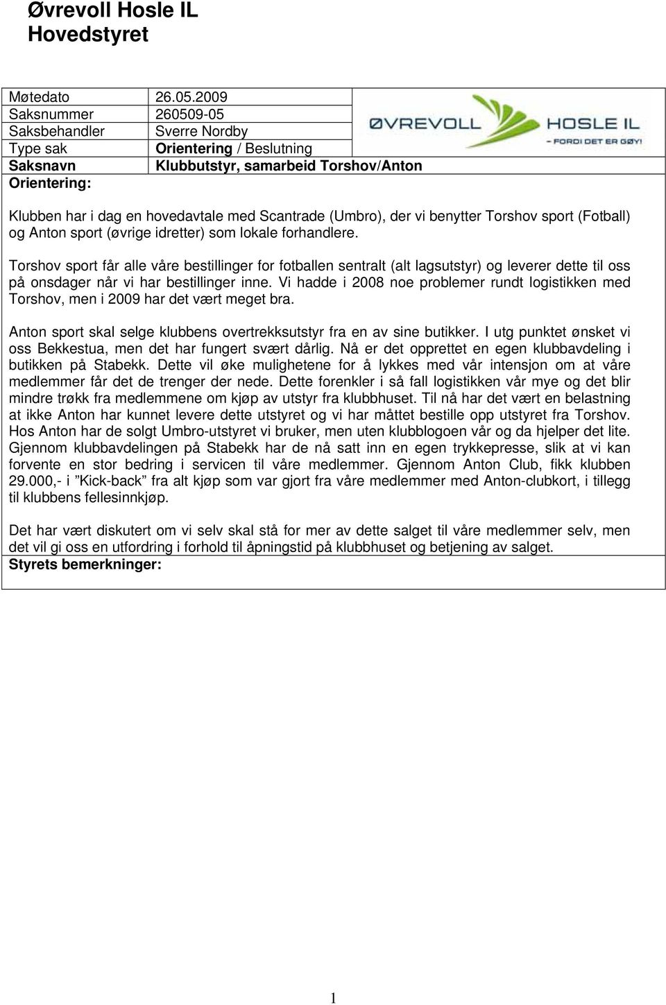 Vi hadde i 2008 noe problemer rundt logistikken med Torshov, men i 2009 har det vært meget bra. Anton sport skal selge klubbens overtrekksutstyr fra en av sine butikker.