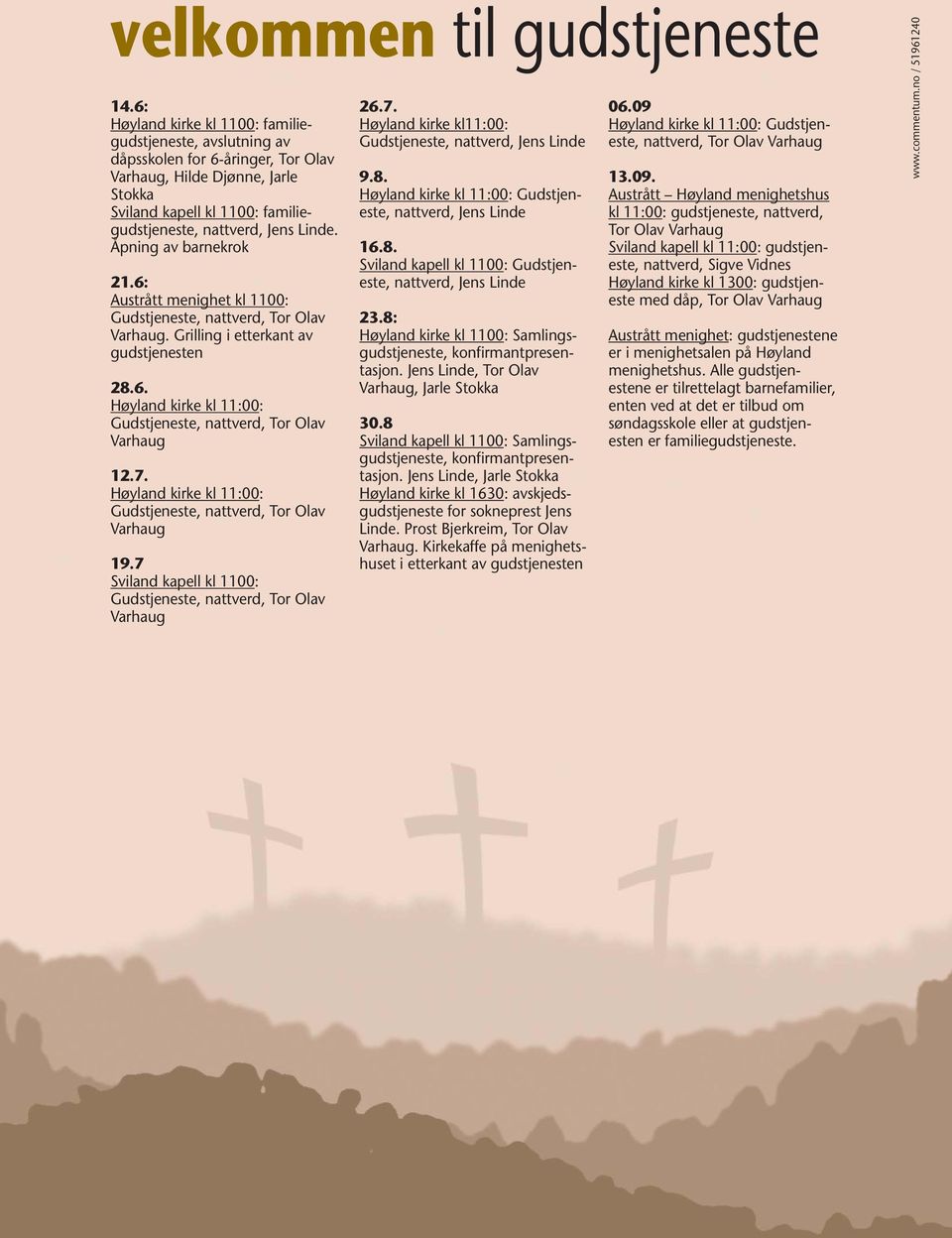 Åpning av barnekrok 21.6: Austrått menighet kl 1100: Gudstjeneste, nattverd, Tor Olav Varhaug. Grilling i etterkant av gudstjenesten 28.6. Høyland kirke kl 11:00: Gudstjeneste, nattverd, Tor Olav Varhaug 12.