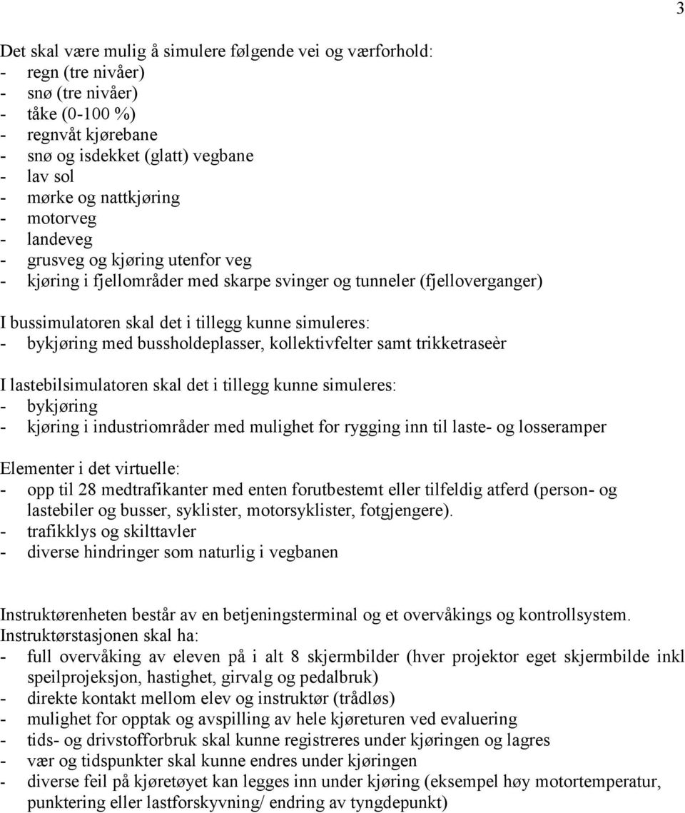 bykjøring med bussholdeplasser, kollektivfelter samt trikketraseèr I lastebilsimulatoren skal det i tillegg kunne simuleres: - bykjøring - kjøring i industriområder med mulighet for rygging inn til