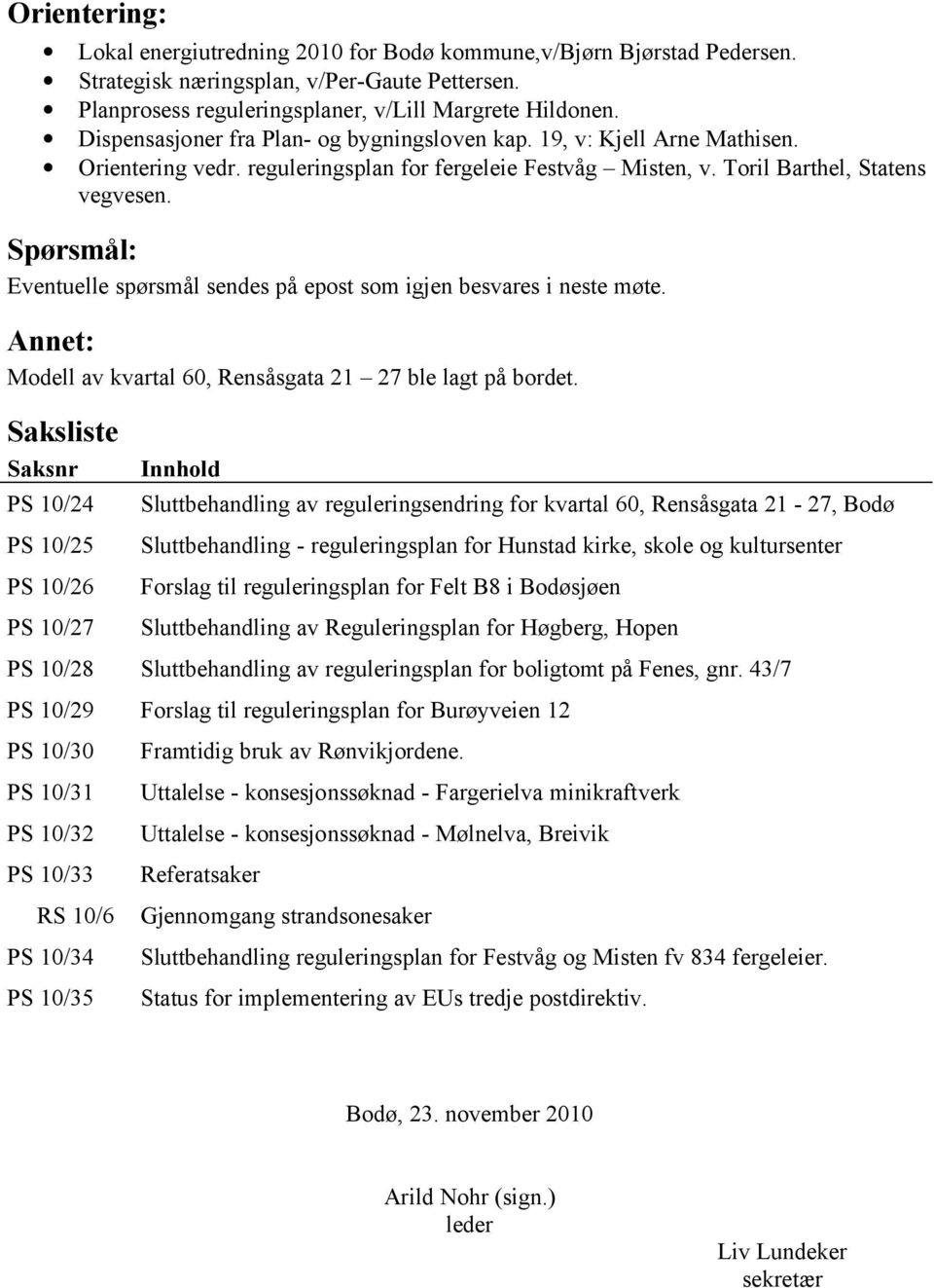 Spørsmål: Eventuelle spørsmål sendes på epost som igjen besvares i neste møte. Annet: Modell av kvartal 60, Rensåsgata 21 27 ble lagt på bordet.