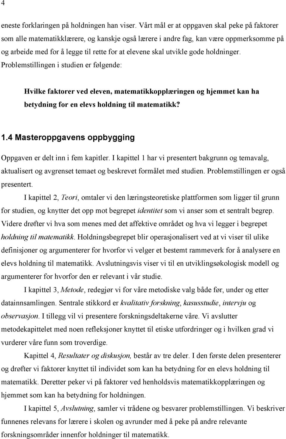 gode holdninger. Problemstillingen i studien er følgende: Hvilke faktorer ved eleven, matematikkopplæringen og hjemmet kan ha betydning for en elevs holdning til matematikk? 1.